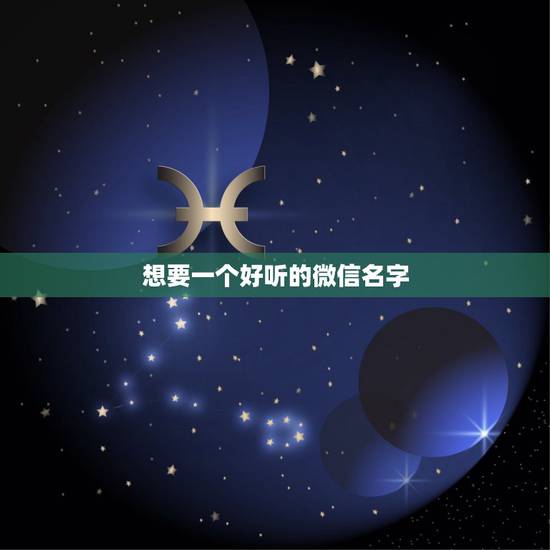 想要一个好听的微信名字,我想要一个微信网名:好听点的名字 想要一个好听的微信名字,我想要一个微信网名:好听点的名字
