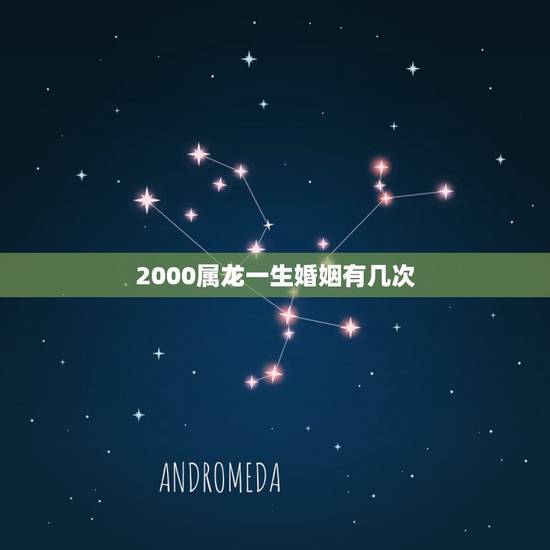 2000属龙一生婚姻有几次,2000年属龙男孩姻缘在哪一年 2000属龙一生婚姻有几次,2000年属龙男孩姻缘在哪一年