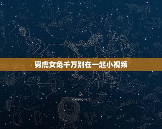 男虎女兔千万别在一起小视频,属虎给属兔结婚相克吗 男虎女兔千万别在一起小视频,属虎给属兔结婚相克吗