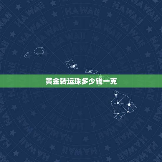 黄金转运珠多少钱一克,一个黄金转运珠能要多少钱 黄金转运珠多少钱一克,一个黄金转运珠能要多少钱