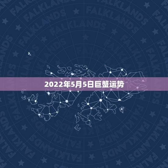 2022年5月5日巨蟹运势,巨蟹座2014年5月运势怎么样? 2022年5月5日巨蟹运势,巨蟹座2014年5月运势怎么样?