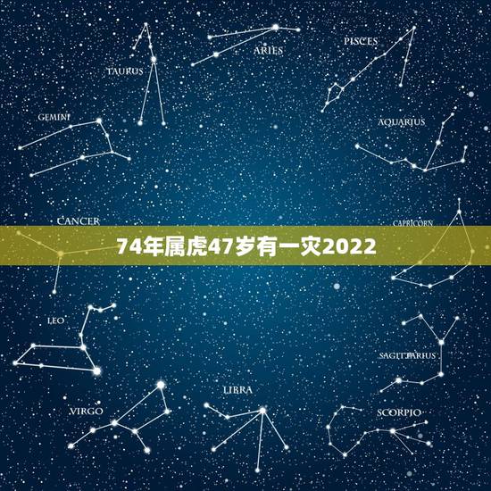 74年属虎47岁有一灾2022,1974年属虎人的中晚年运势 74年属虎47岁有一灾2022,1974年属虎人的中晚年运势