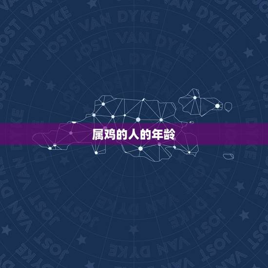 属鸡的人的年龄,属鸡的年龄表2022 属鸡的人的年龄,属鸡的年龄表2022
