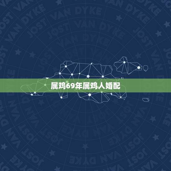 属鸡69年属鸡人婚配,属鸡男69年生人与属什么女性相配婚姻幸福 属鸡69年属鸡人婚配,属鸡男69年生人与属什么女性相配婚姻幸福
