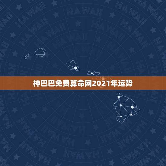 神巴巴免费算命网2021年运势，2021年运势12生肖运势