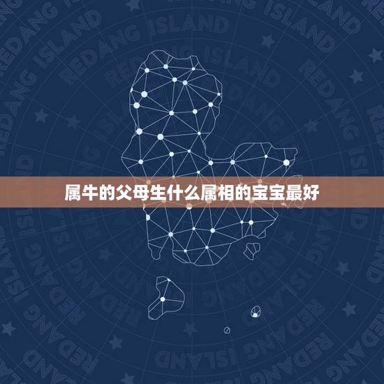 属牛的父母生什么属相的宝宝最好,属虎和属牛的生个个什么属相的孩子好 属牛的父母生什么属相的宝宝最好,属虎和属牛的生个个什么属相的孩子好