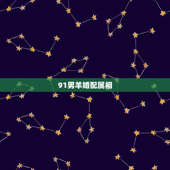 91男羊婚配属相，91年属羊的属相婚配表