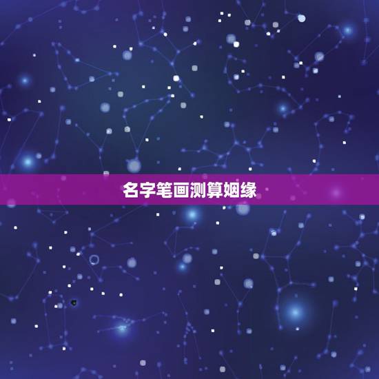 名字笔画测算姻缘，自己的名字和对方的名字的笔画算爱情的方法