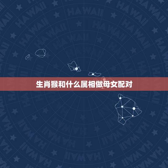 生肖猴和什么属相做母女配对，属猴的和属蛇的做母女合吗？
