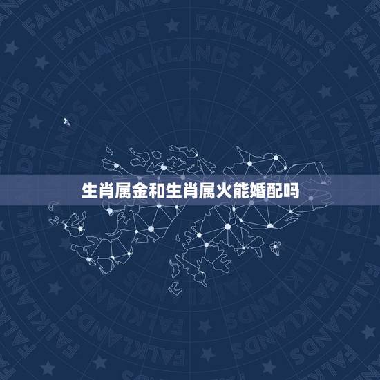 生肖属金和生肖属火能婚配吗，火命和金命的人相配吗