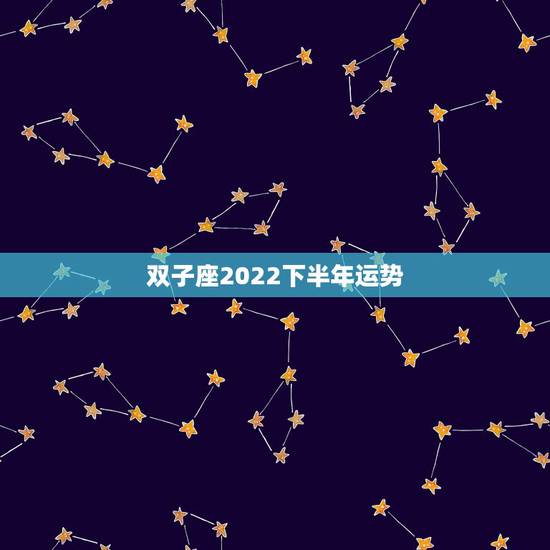 双子座2022下半年运势,双子座下半年运势 双子座2022下半年运势,双子座下半年运势