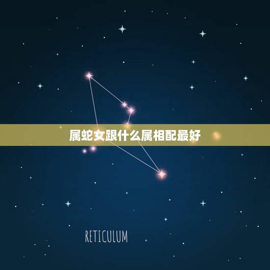 属蛇女跟什么属相配最好，属蛇的和什么属相宜婚配