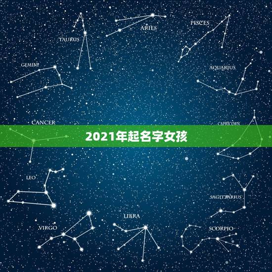 2021年起名字女孩,2021女孩名字洋气 2021年起名字女孩,2021女孩名字洋气