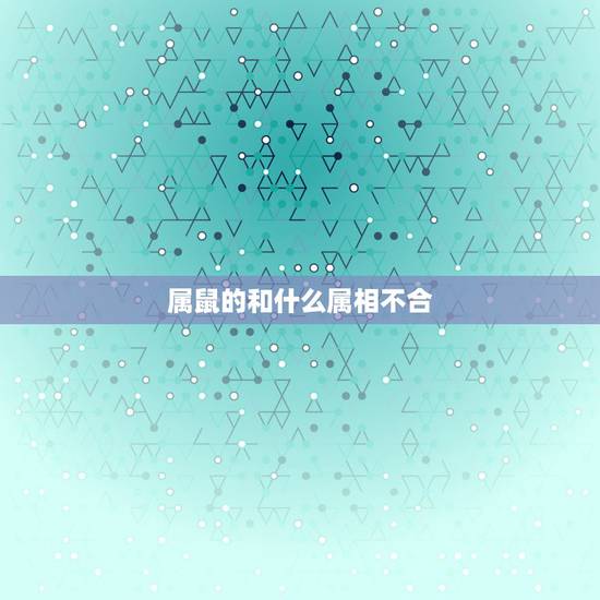 属鼠的和什么属相不合,属鼠和什么属相相克 属鼠的和什么属相不合,属鼠和什么属相相克