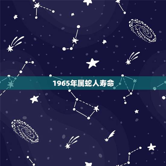 1965年属蛇人寿命，1965年属蛇人晚年好吗