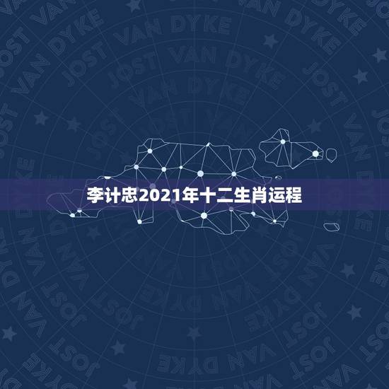 李计忠2021年十二生肖运程,2021年运程十二生肖运程 李计忠2021年十二生肖运程,2021年运程十二生肖运程