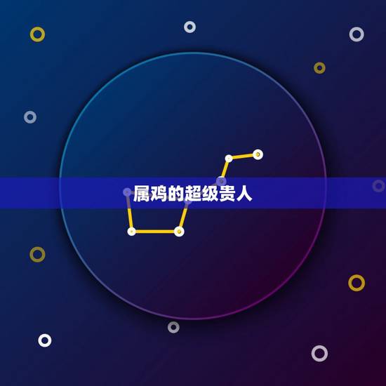 属鸡的超级贵人，命中说龙的贵人是属鸡的