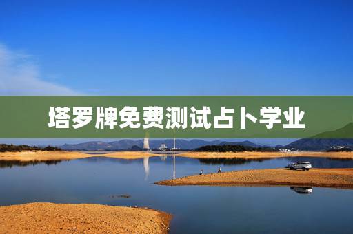 塔罗牌免费测试占卜学业,塔罗牌测试 塔罗牌免费测试占卜学业,塔罗牌测试