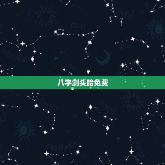 八字测头胎免费，免费生辰八字配对
