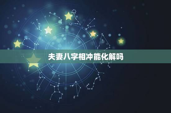 夫妻八字相冲能化解吗,夫妻二人日柱相刑怎么办 夫妻八字相冲能化解吗,夫妻二人日柱相刑怎么办