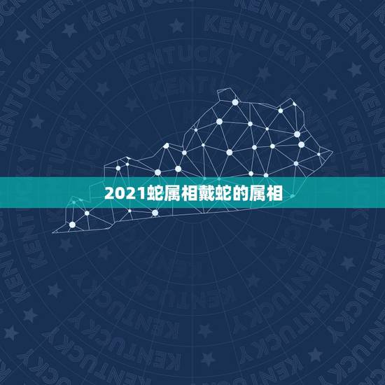 2021蛇属相戴蛇的属相，2021年属蛇人的全年运势如何？