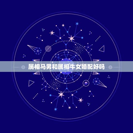 属相马男和属相牛女婚配好吗,属马男和属牛女相配吗有什么办法能化解吗 属相马男和属相牛女婚配好吗,属马男和属牛女相配吗有什么办法能化解吗