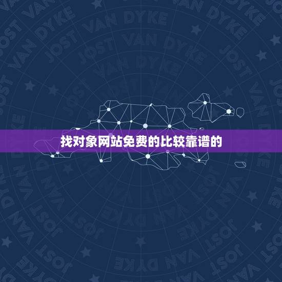 找对象网站免费的比较靠谱的，找对象靠谱的网站是哪个？