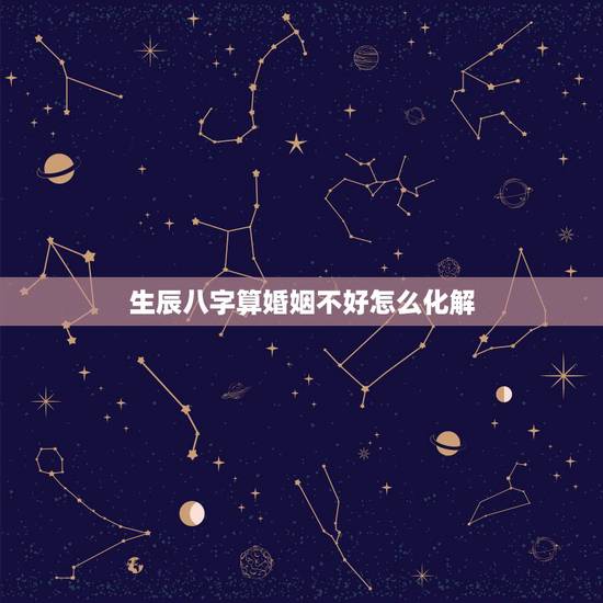 生辰八字算婚姻不好怎么化解,算命的说我四柱里婚姻非常不好 说婚姻不好婚 生辰八字算婚姻不好怎么化解,算命的说我四柱里婚姻非常不好 说婚姻不好婚