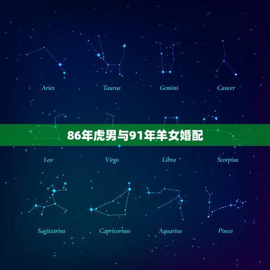 86年虎男与91年羊女婚配,91年女是属羊与86年男是属虎相配吗 86年虎男与91年羊女婚配,91年女是属羊与86年男是属虎相配吗