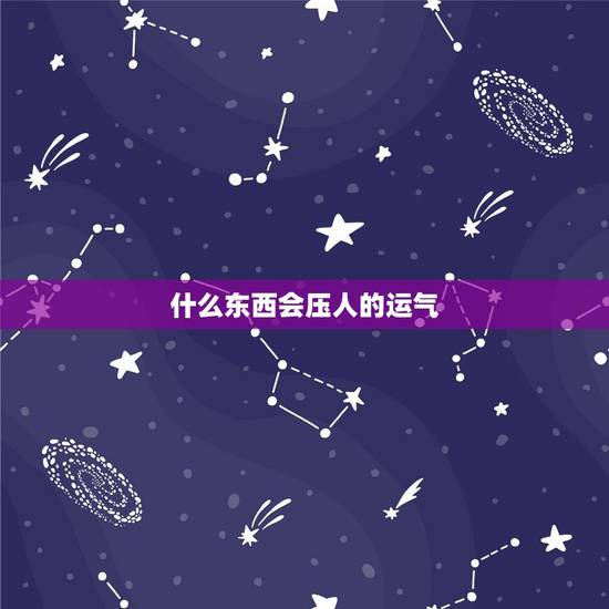 什么东西会压人的运气,怎么样能压住一个人的运气 治小人 太气人了 什么东西会压人的运气,怎么样能压住一个人的运气 治小人 太气人了