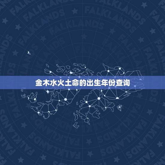金木水火土命的出生年份查询 金木水火土对应时间