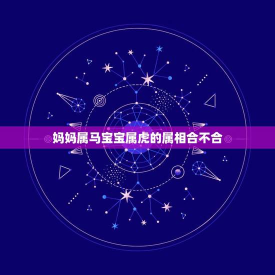 妈妈属马宝宝属虎的属相合不合，属虎与什么属相相冲小孩属虎，爸属龙，妈属