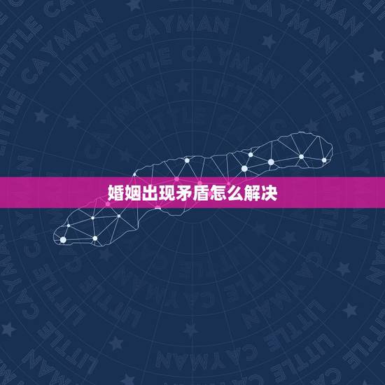 婚姻出现矛盾怎么解决，婚姻出现危机怎么办