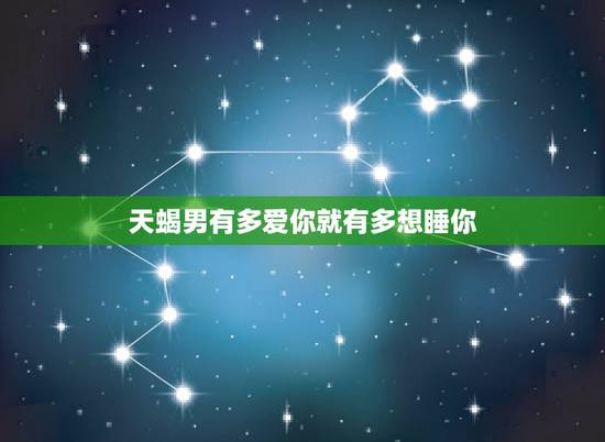 天蝎男有多爱你就有多想睡你,怎样辨别天蝎男是真的爱你还是只是想得到你的 天蝎男有多爱你就有多想睡你,怎样辨别天蝎男是真的爱你还是只是想得到你的