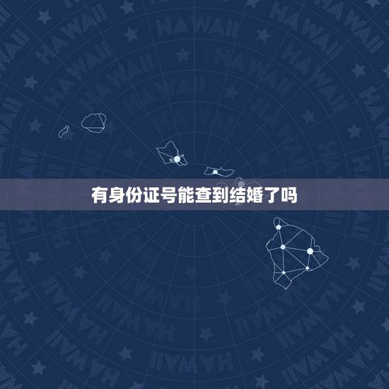 有身份证号能查到结婚了吗,知道对方的身份证号码,能不能查到他(她)是否 有身份证号能查到结婚了吗,知道对方的身份证号码,能不能查到他(她)是否
