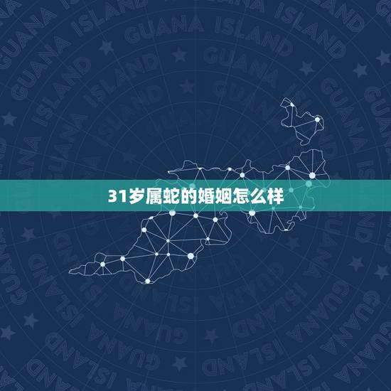 31岁属蛇的婚姻怎么样,属蛇的跟属蛇的在一起婚姻会好吗? 31岁属蛇的婚姻怎么样,属蛇的跟属蛇的在一起婚姻会好吗?