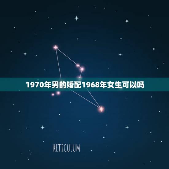 1970年男的婚配1968年女生可以吗,属相1970年女狗和1968年 1970年男的婚配1968年女生可以吗,属相1970年女狗和1968年