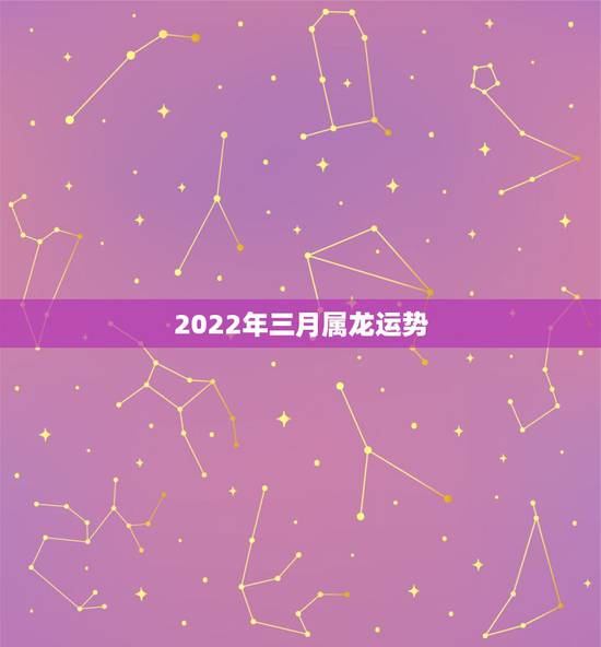 2022年三月属龙运势,2022年哪些生肖运势好今天什么生肖最旺财 2022年三月属龙运势,2022年哪些生肖运势好今天什么生肖最旺财