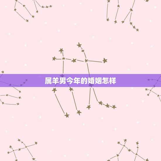 属羊男今年的婚姻怎样，男属羊婚配大忌