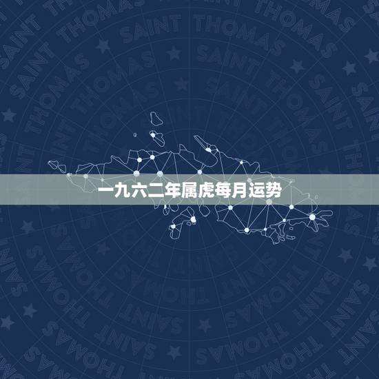 一九六二年属虎每月运势，六二年属虎的运势怎样