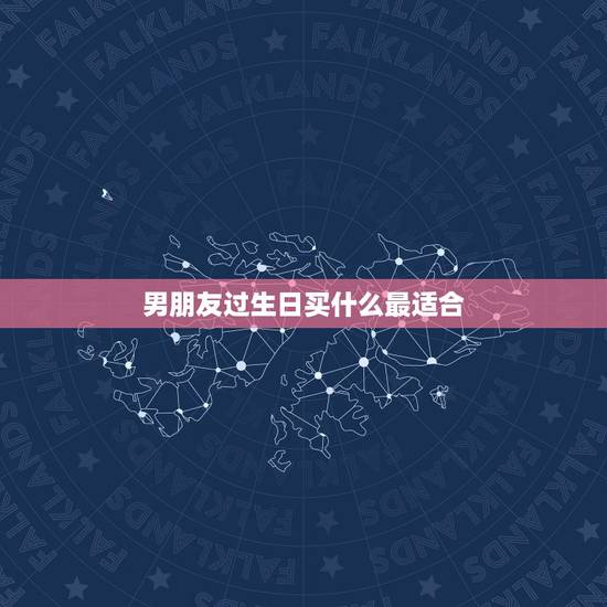 男朋友过生日买什么最适合，男朋友的生日买给什么最好