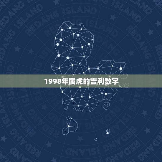 1998年属虎的吉利数字,98年生肖虎幸运数字是多少 1998年属虎的吉利数字,98年生肖虎幸运数字是多少