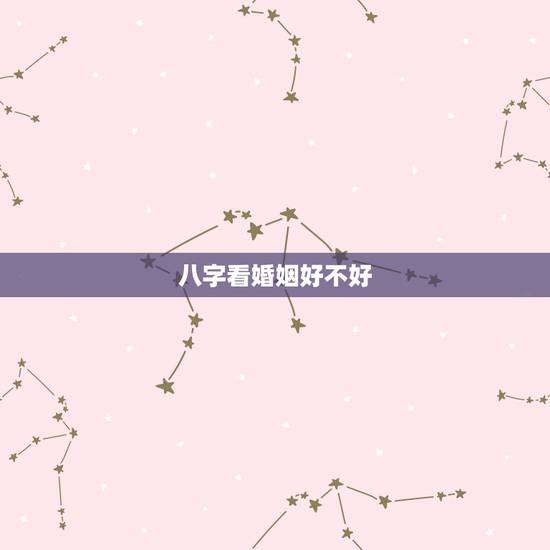 八字看婚姻好不好,如果八字命理显示婚姻命运不好应该怎么办 八字看婚姻好不好,如果八字命理显示婚姻命运不好应该怎么办