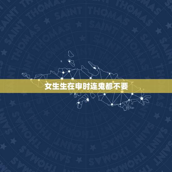 女生生在申时连鬼都不要,一辈子旺夫的出生时辰 女生生在申时连鬼都不要,一辈子旺夫的出生时辰