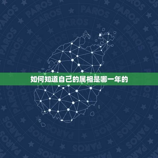 如何知道自己的属相是哪一年的,如何判断自己的生肖 如何知道自己的属相是哪一年的,如何判断自己的生肖