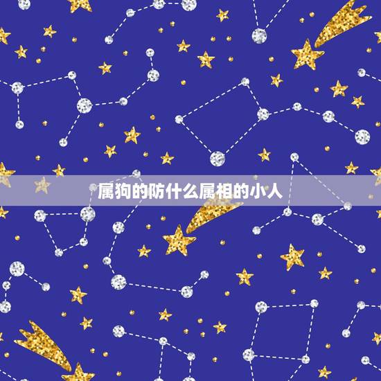 属狗的防什么属相的小人,属狗配什么属相最好 属狗的防什么属相的小人,属狗配什么属相最好