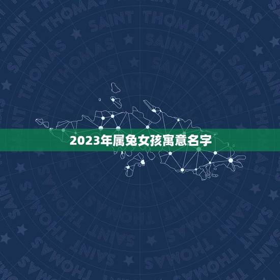 2023年属兔女孩寓意名字(起名指南) 2023年属兔女孩寓意名字(起名指南)
