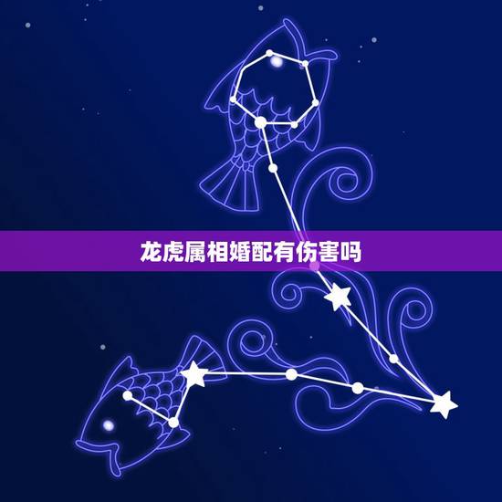 龙虎属相婚配有伤害吗，龙虎属相的男女结婚有何不可