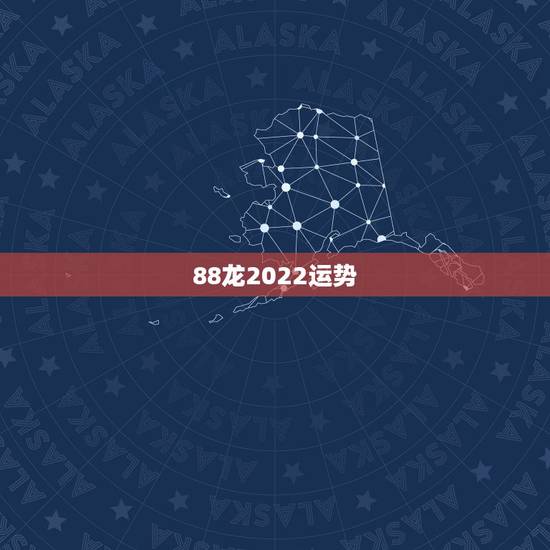 88龙2022运势,88年2021年属龙人的全年运势 88龙2022运势,88年2021年属龙人的全年运势