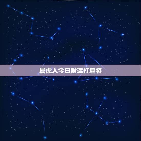 属虎人今日财运打麻将,属虎今天打麻将财运 属虎人今日财运打麻将,属虎今天打麻将财运